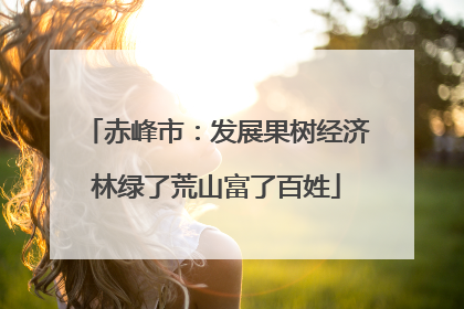赤峰市：发展果树经济林绿了荒山富了百姓