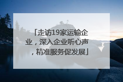 走访19家运输企业，深入企业听心声，精准服务促发展