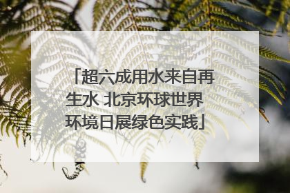 超六成用水来自再生水 北京环球世界环境日展绿色实践