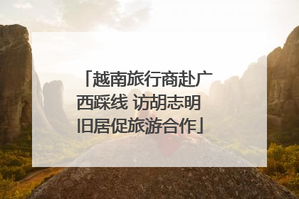 越南旅行商赴广西踩线 访胡志明旧居促旅游合作
