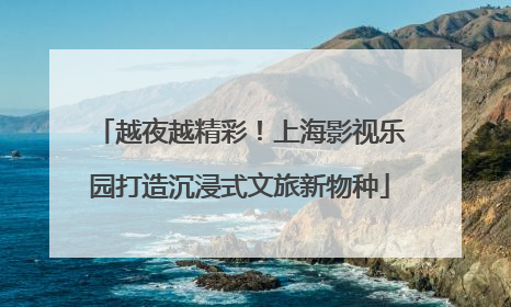 越夜越精彩！上海影视乐园打造沉浸式文旅新物种