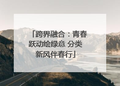 跨界融合：青春跃动绘绿意 分类新风伴春行