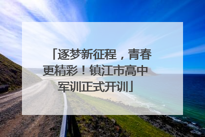 逐梦新征程，青春更精彩！镇江市高中军训正式开训