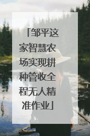 邹平这家智慧农场实现耕种管收全程无人精准作业