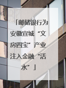 邮储银行为安徽宣城“文房四宝”产业注入金融“活水”
