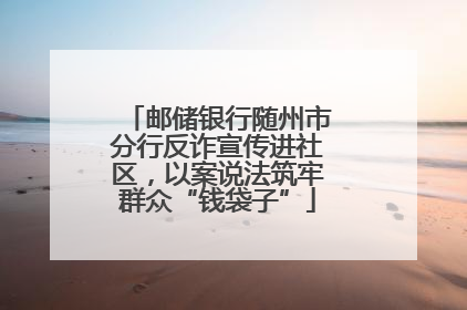 邮储银行随州市分行反诈宣传进社区，以案说法筑牢群众“钱袋子”