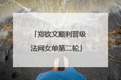 郑钦文顺利晋级法网女单第二轮