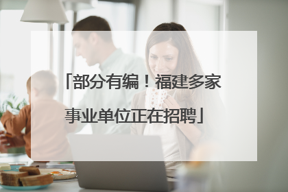 部分有编！福建多家事业单位正在招聘