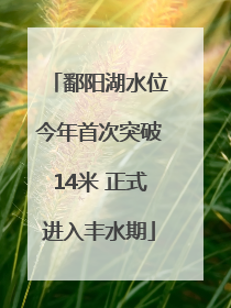 鄱阳湖水位今年首次突破14米 正式进入丰水期