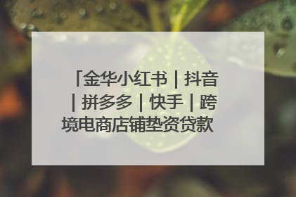 金华小红书｜抖音｜拼多多｜快手｜跨境电商店铺垫资贷款企业-漫商易