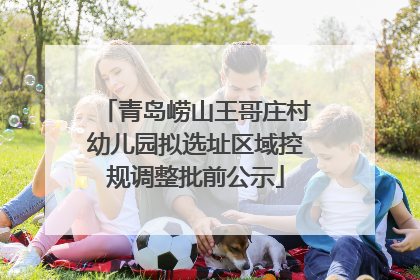 青岛崂山王哥庄村幼儿园拟选址区域控规调整批前公示