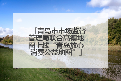 青岛市市场监督管理局联合高德地图上线“青岛放心消费公益地图”