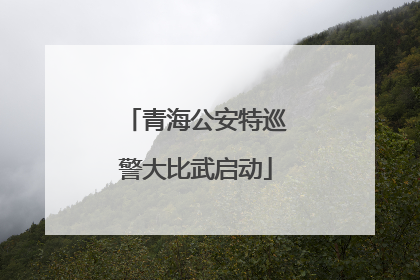 青海公安特巡警大比武启动