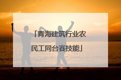 青海建筑行业农民工同台赛技能