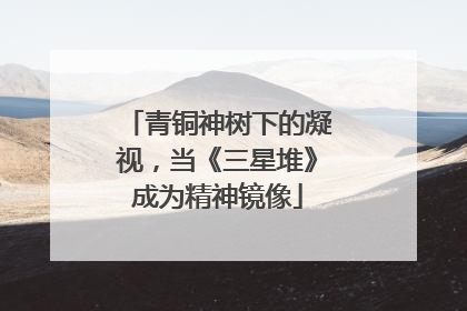 青铜神树下的凝视，当《三星堆》成为精神镜像