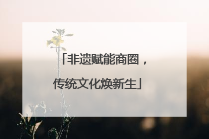 非遗赋能商圈，传统文化焕新生