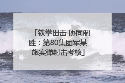 铁拳出击 协同制胜：第80集团军某旅实弹射击考核