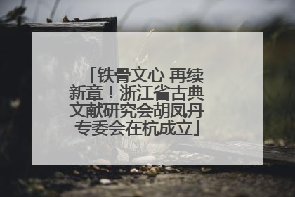 铁骨文心 再续新章！浙江省古典文献研究会胡凤丹专委会在杭成立