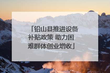 铅山县推进设备补贴政策 助力困难群体创业增收