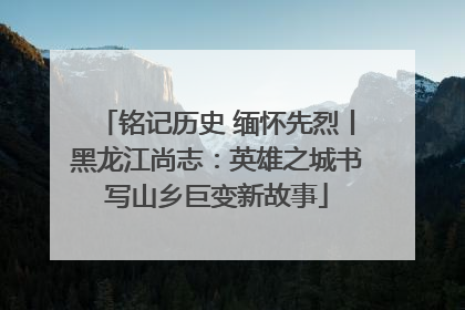 铭记历史 缅怀先烈丨黑龙江尚志：英雄之城书写山乡巨变新故事