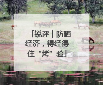 锐评｜防晒经济，得经得住“烤”验