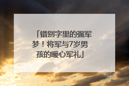 错别字里的强军梦！将军与7岁男孩的暖心军礼