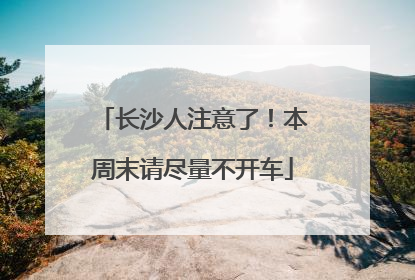 长沙人注意了！本周末请尽量不开车