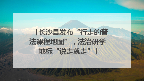 长沙县发布“行走的普法课程地图”，法治研学地标“说走就走”