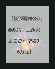 长沙调整公积金政策，二孩家庭最高可贷款96万元