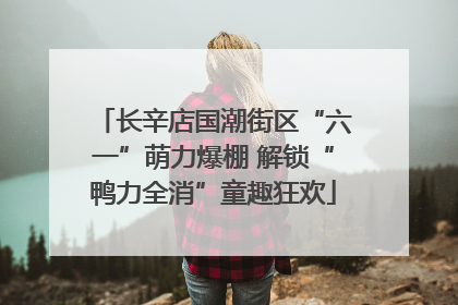 长辛店国潮街区“六一”萌力爆棚 解锁“鸭力全消”童趣狂欢