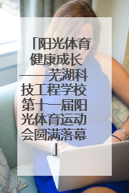 阳光体育 健康成长——芜湖科技工程学校第十一届阳光体育运动会圆满落幕