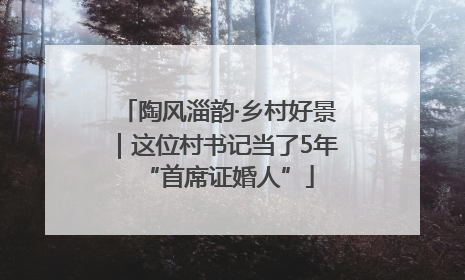 陶风淄韵·乡村好景｜这位村书记当了5年“首席证婚人”