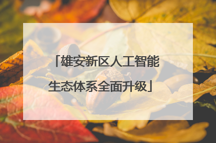 雄安新区人工智能生态体系全面升级