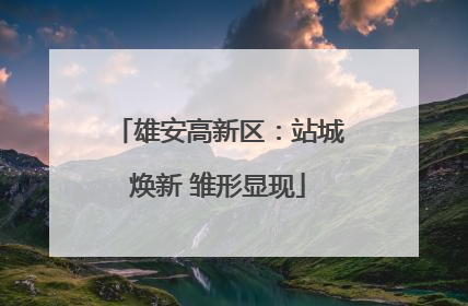 雄安高新区：站城焕新 雏形显现