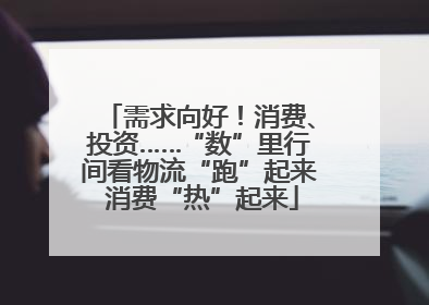 需求向好！消费、投资……“数”里行间看物流“跑”起来 消费“热”起来
