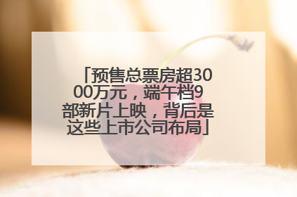 预售总票房超3000万元，端午档9部新片上映，背后是这些上市公司布局
