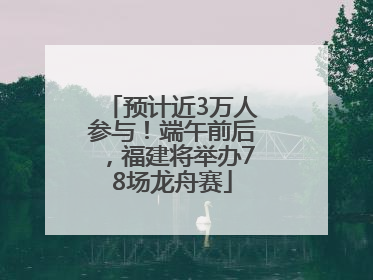 预计近3万人参与！端午前后，福建将举办78场龙舟赛