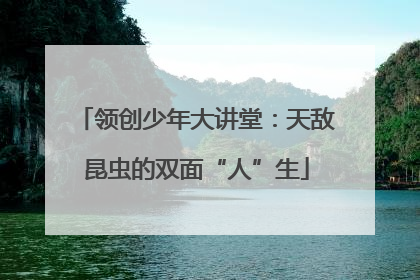 领创少年大讲堂：天敌昆虫的双面“人”生