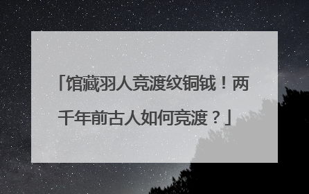 馆藏羽人竞渡纹铜钺！两千年前古人如何竞渡？
