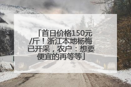首日价格150元/斤！浙江本地杨梅已开采，农户：想要便宜的再等等