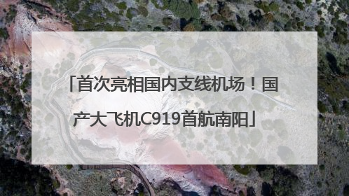 首次亮相国内支线机场！国产大飞机C919首航南阳