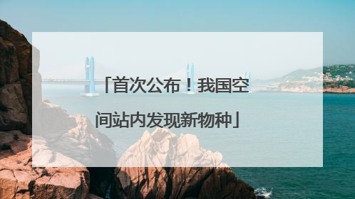 首次公布！我国空间站内发现新物种