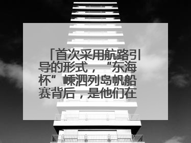 首次采用航路引导的形式，“东海杯”嵊泗列岛帆船赛背后，是他们在保驾护航