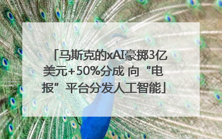 马斯克的xAI豪掷3亿美元+50%分成 向“电报”平台分发人工智能