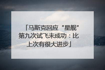 马斯克回应“星舰”第九次试飞未成功：比上次有很大进步