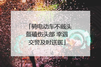 骑电动车不戴头盔磕伤头部 幸遇交警及时送医