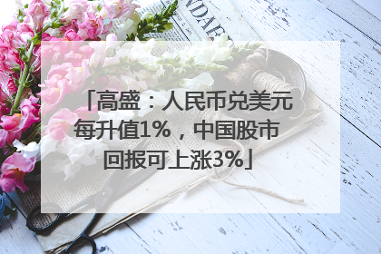 高盛：人民币兑美元每升值1%，中国股市回报可上涨3%