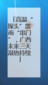 高温“探头”雷雨“串门”，广西未来三天湿热持续