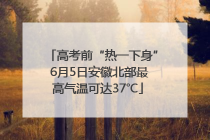 高考前“热一下身” 6月5日安徽北部最高气温可达37℃