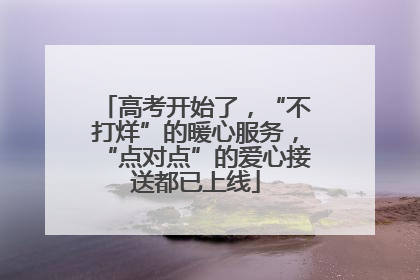 高考开始了，“不打烊”的暖心服务，“点对点”的爱心接送都已上线